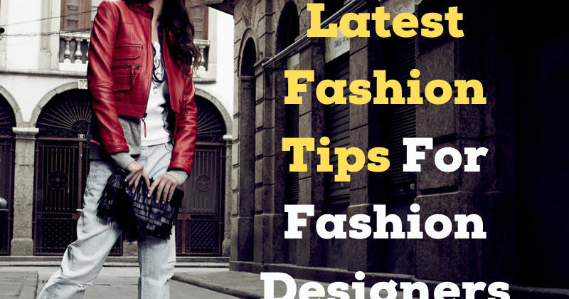 Latest Fashion Tips For Fashion Designers