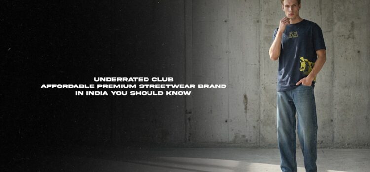 Underrated club: Affordable premium Streetwear Brand in India You Should Know