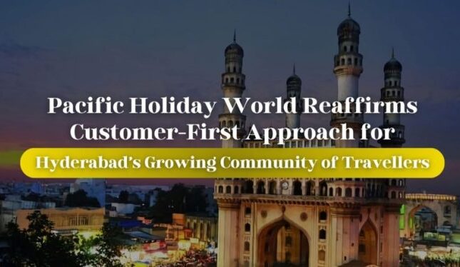 Pacific Holiday World Reaffirms Customer-First Approach for Hyderabad’s Growing Community of Travellers
