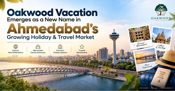 Oakwood Vacation Emerges as a New Name in Ahmedabad’s Growing Holiday & Travel Market